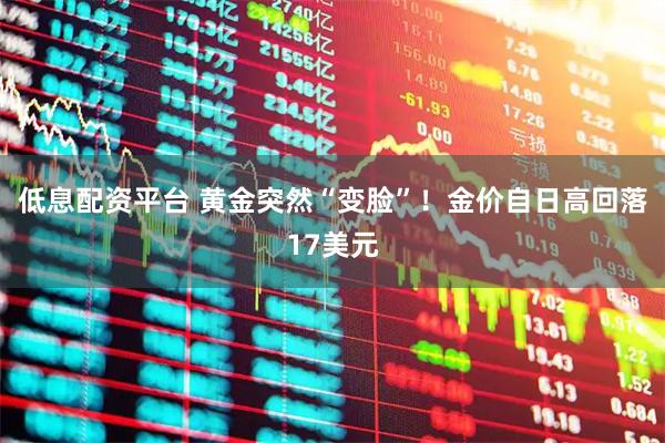 低息配资平台 黄金突然“变脸”！金价自日高回落17美元