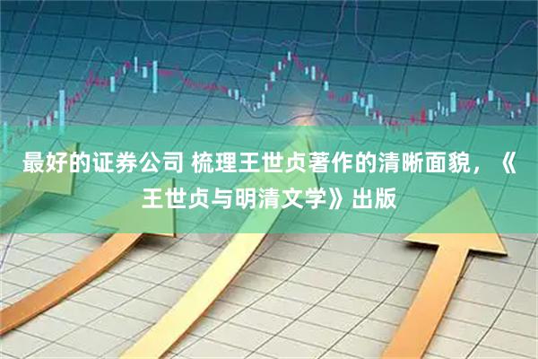 最好的证券公司 梳理王世贞著作的清晰面貌，《王世贞与明清文学》出版