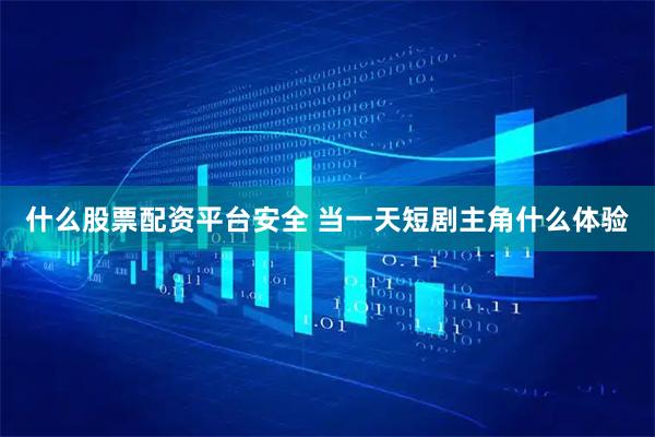 什么股票配资平台安全 当一天短剧主角什么体验